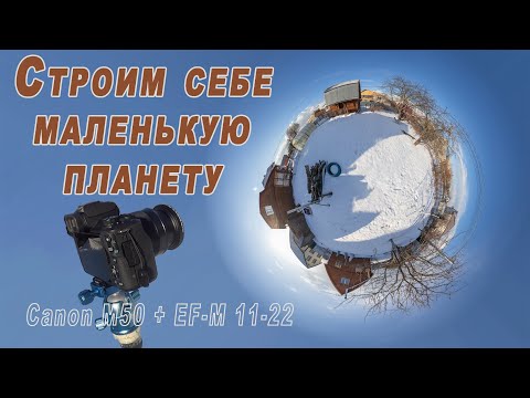 Видео: Строим себе Маленькую планету. Canon M50 + EF-M 11-22.