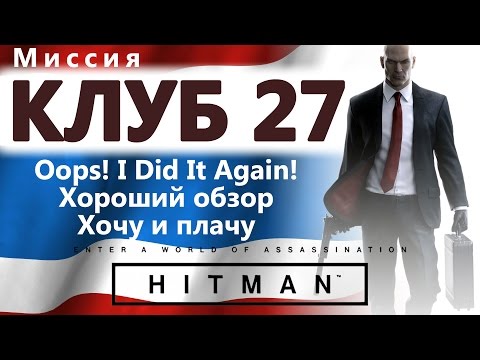 Видео: HITMAN Клуб 27. Oops! I did it again! - Хороший обзор - Хочу и плачу