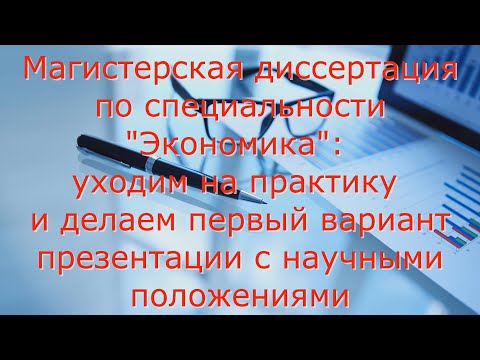 Видео: Магистерская диссертация по специальности "Экономика": уходим на практику...(+научные положения)