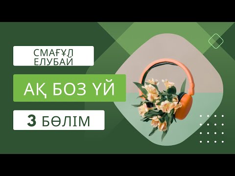 Видео: Ақ боз үй. Смағұл Елубай. 3 бөлім. #аудиокітап әңгімелер
