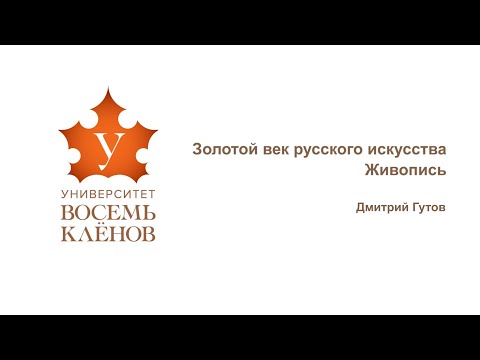Видео: Лекция №12. Золотой век русского искусства. Живопись. Дмитрий Гутов #университет_8кленов