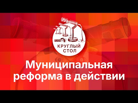 Видео: «Круглый стол»: Муниципальная реформа в действии