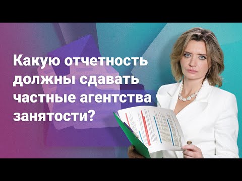Видео: Какую отчетность должны сдавать частные агентства занятости?