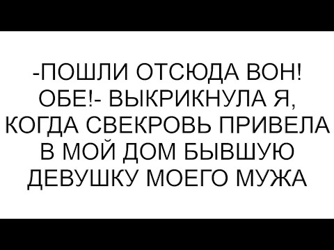 Видео: -Пошли отсюда вон! Обе!- выкрикнула я, когда свекровь привела в мой дом бывшую девушку моего мужа