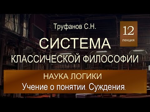 Видео: Система классической философии. Лекция 12. Наука логики. Учение о понятии. Суждения.