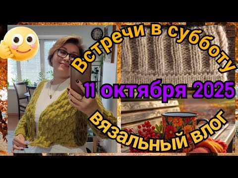 Видео: Встречи в субботу 11 октября 2025. Недельный вязальный влог