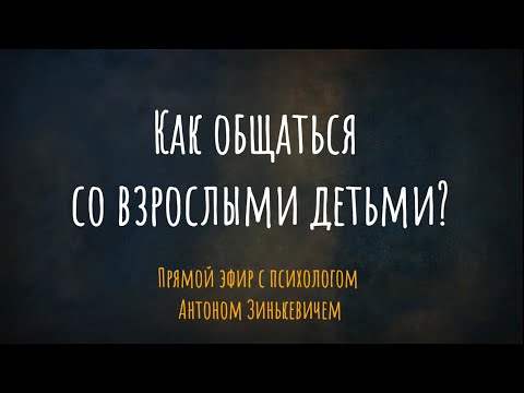 Видео: Как общаться со взрослыми детьми? Прямой эфир с психологом Антоном Зинькевичем