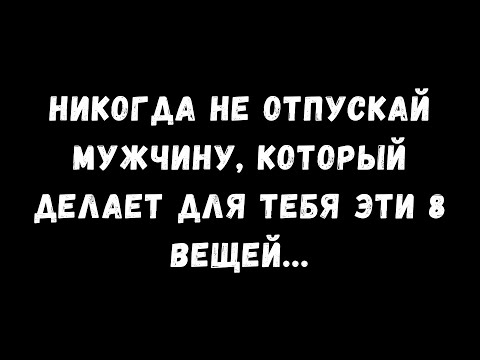 Видео: Никогда не отпускайте мужчину, который делает для вас эти 8 вещей…