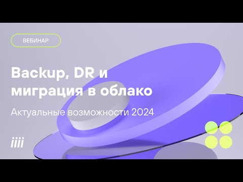 Видео: Backup DR и миграция в облако. Актуальные возможности 2024