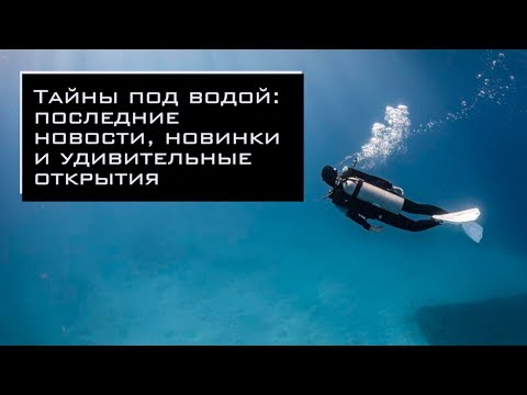 Видео: Тайны под водой: последние новости, новинки и удивительные открытия