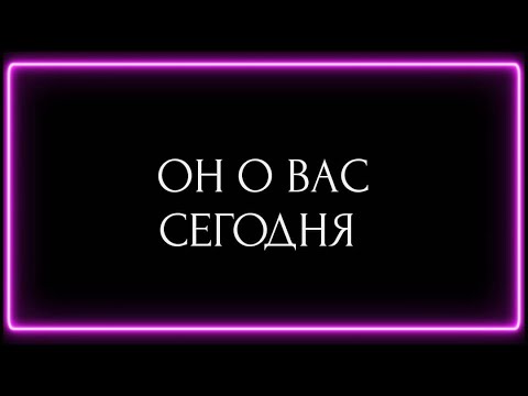 Видео: ОН О ВАС СЕГОДНЯ?