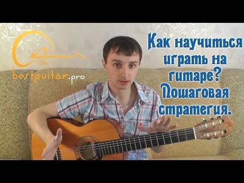 Видео: Как научиться играть на гитаре. Пошаговая стратегия.