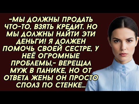 Видео: Ты должна немедленно дать мне денег для моей сестры, у неё проблемы,  заявил муж, но вскоре