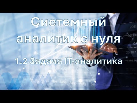 Видео: Системный аналитик с нуля | 1.2 Задача IT-аналитика