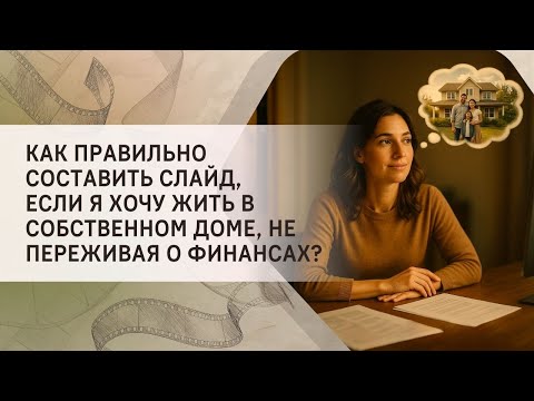 Видео: Как правильно составить слайд, если я хочу жить в собственном доме, не переживая о финансах?