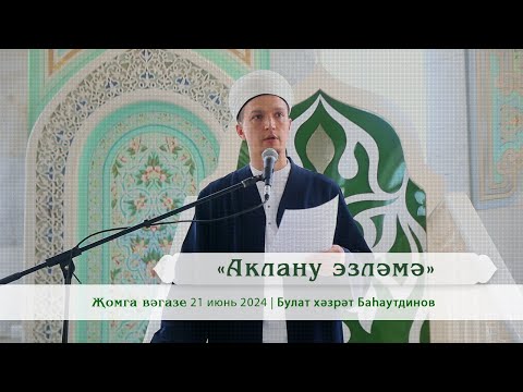 Видео: «Аклану эзләмә» | Булат хәзрәт Баһаутдинов