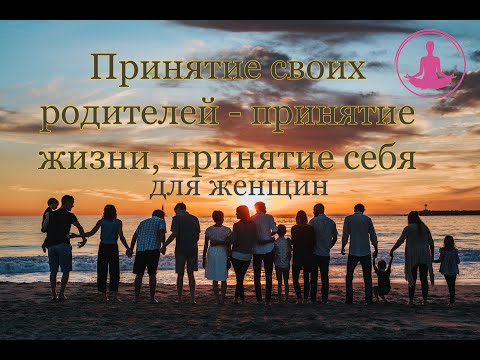 Видео: Медитация для женщин | Проработка родителей | Принятие родителей, принятие жизни, принятие себя