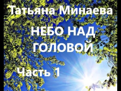 Видео: Татьяна Минаева НЕБО НАД ГОЛОВОЙ. Часть 1 из 4