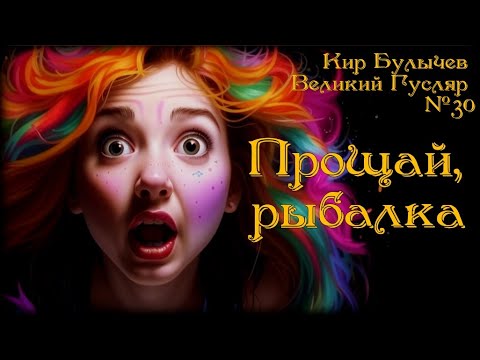 Видео: Прощай, рыбалка. Великий Гусляр  №30  Автор: Кир Булычев