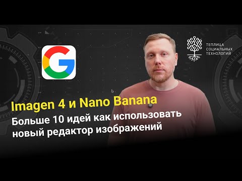 Видео: Imagen 4 и Nano Banana от Google. Больше 10 идей как использовать новый редактор изображений