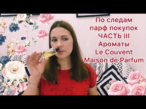 Видео: По следам парфюмерных покупок. ЧАСТЬ III Ароматы Le Couvent Maison de Parfum