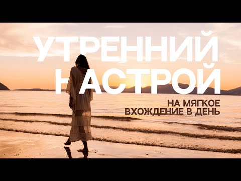 Видео: Утренний настрой на мягкое вхождение в день