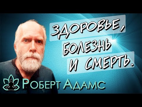 Видео: Роберт Адамс [ Здоровье, болезнь и смерть ] Сатсанг