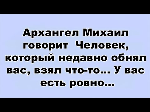 Видео: Архангел Михаил говорит  Человек, который недавно обнял вас, взял что то    У вас есть ровно...