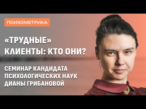 Видео: Семинар кандидата психологических наук Дианы Грибановой: «Трудные» клиенты: кто они?