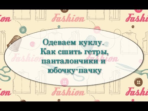 Видео: Одеваем куклу.  Как сшить гетры, панталончики и юбку-пачку