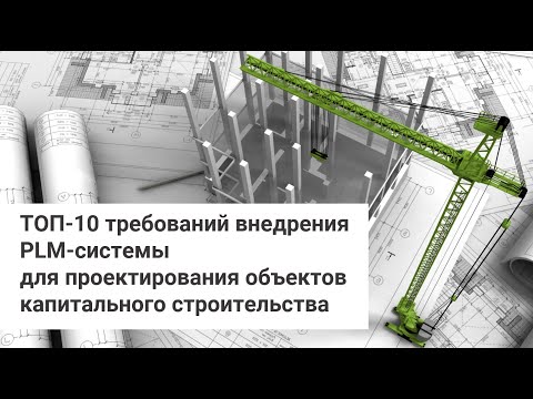 Видео: ТОП 10 требований внедрения PLM системы для проектирования объектов капитального строительства
