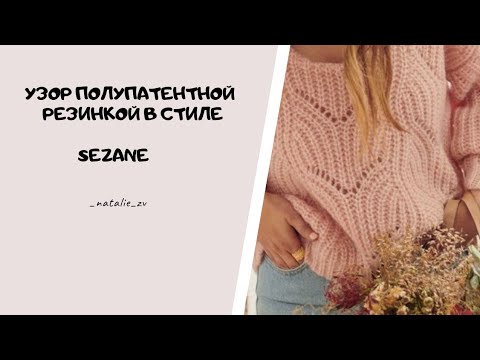 Видео: ПОПУЛЯРНЫЙ ПОЛУПАТЕНТНОЙ АЖУРНЫЙ УЗОР В СТИЛЕ SEZANE #вяжемсНатальейЗвонаревой