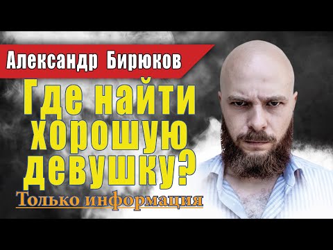 Видео: Где взять нормальных женщин? Где найти хорошую девушку? Вебинар Александра Бирюкова от 6.04.2016