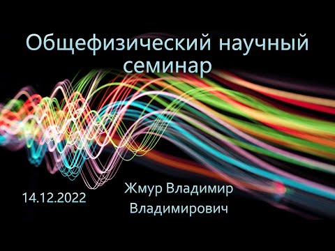 Видео: Общефизический научный семинар 14.12.2022 (Жмур В.В.)