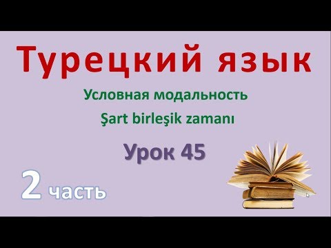 Видео: Турецкий язык. Урок 45. Условная модальность. Şart birleşik zamanı. Часть 2