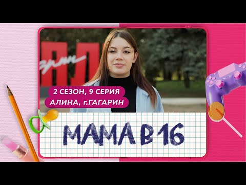 Видео: МАМА В 16 | 2 СЕЗОН, 9 ВЫПУСК | АЛИНА, ГАГАРИН