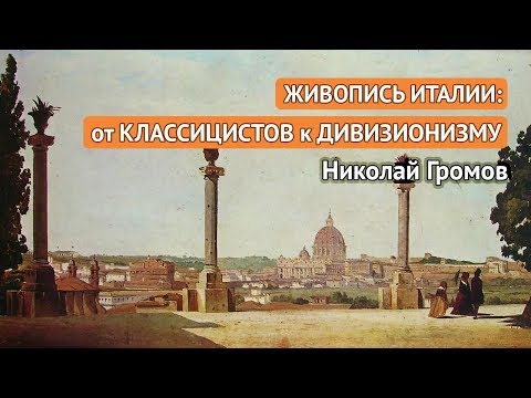 Видео: Живопись Италии: от классицистов к дивизионизму (Николай Громов)