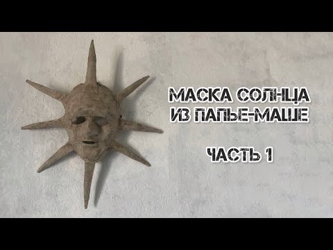 Видео: DIY Маска солнца из папье   маше  Часть 1