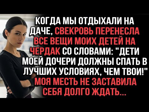 Видео: Когда мы отдыхали на даче, свекровь перенесла все вещи моих детей на чердак. Месть не долго ждала