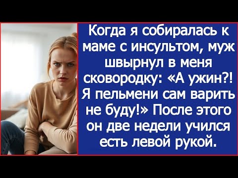 Видео: Когда я собиралась к маме с инсультом, муж швырнул в меня сковородку  Я пельмени сам варить не буду!