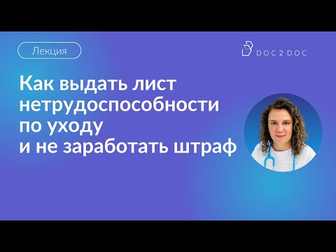 Видео: Как выдать лист нетрудоспособности по уходу и не заработать штраф? Лекция Екатерины Потеряевой