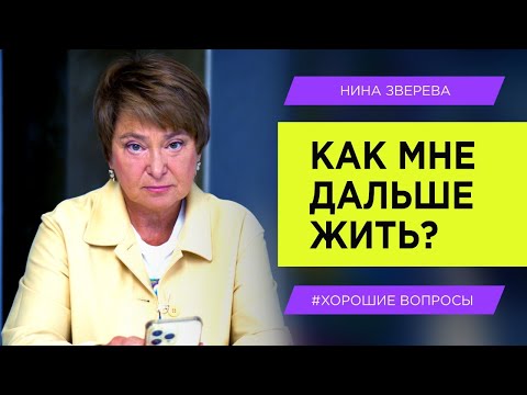 Видео: Как мне дальше жить? | Нина Зверева #ХорошиеВопросы