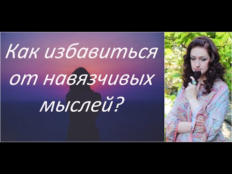 Видео: Как избавиться от навязчивых мыслей
