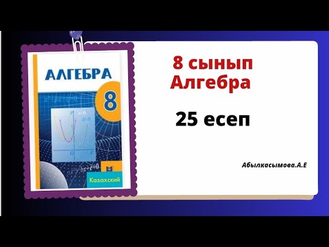 Видео: Алгебра 8 сынып 25 есеп. Абылкасымова 8 класс 25 задача.