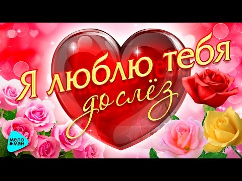 Видео: Я ЛЮБЛЮ ТЕБЯ ДО СЛЁЗ. Сборник шикарных песен о Любви. Песни за душу берут.