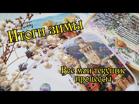 Видео: Итоги зимы 2024 года. Все мои текущие процессы. Вышивка крестом.