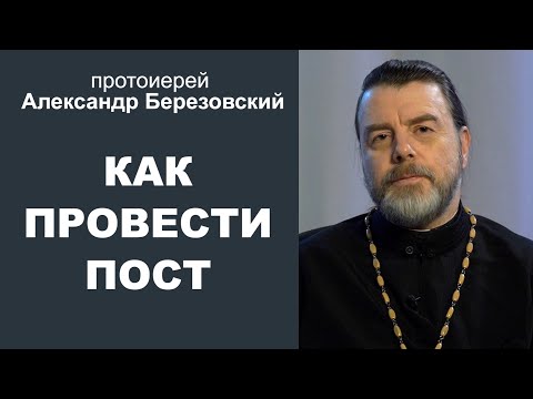 Видео: Как провести пост? Протоиерей Александр Березовский