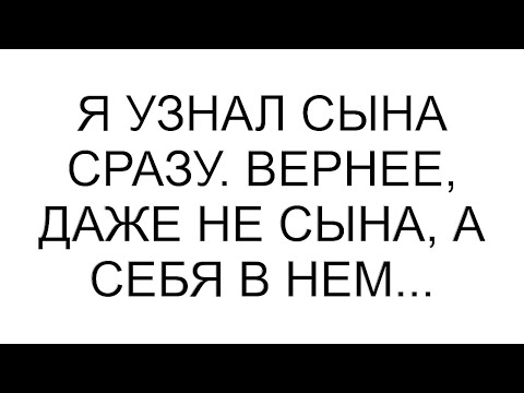Видео: Я узнал сына сразу. Вернее, даже не сына, а себя в нем...
