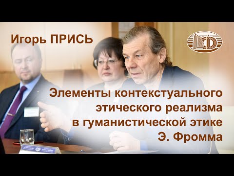 Видео: Игорь Прись: Элементы контекстуального этического реализма в гуманистической этике Э. Фромма