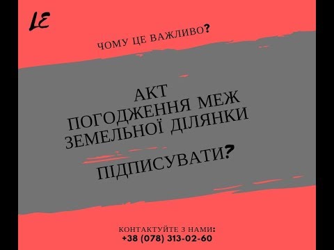 Видео: Чи підписувати АКТ  ПОГОДЖЕННЯ МЕЖ ЗЕМЕЛЬНОЇ ДІЛЯНКИ ?